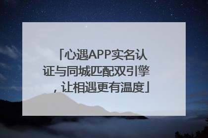 心遇APP实名认证与同城匹配双引擎，让相遇更有温度