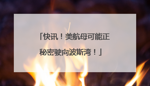 快讯！美航母可能正秘密驶向波斯湾！