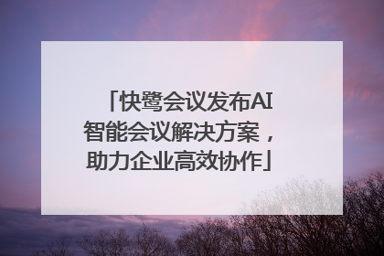 快鹭会议发布AI智能会议解决方案，助力企业高效协作