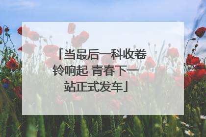 当最后一科收卷铃响起 青春下一站正式发车