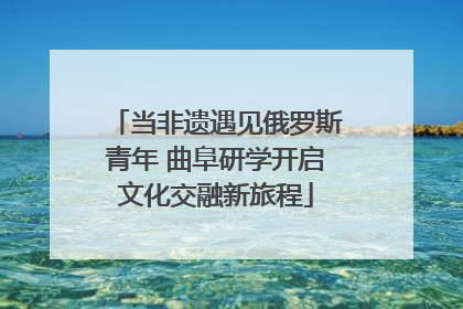 当非遗遇见俄罗斯青年 曲阜研学开启文化交融新旅程