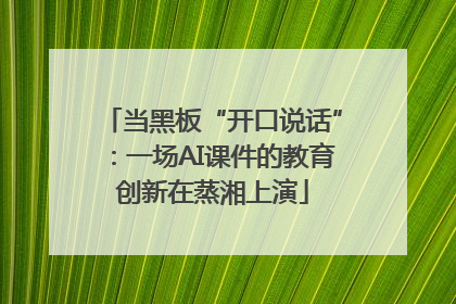当黑板“开口说话”：一场AI课件的教育创新在蒸湘上演
