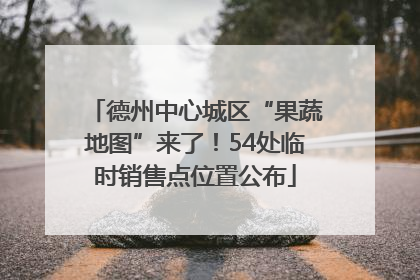 德州中心城区“果蔬地图”来了！54处临时销售点位置公布