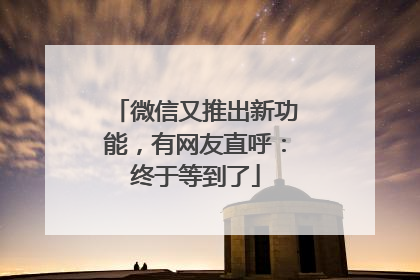 微信又推出新功能，有网友直呼：终于等到了