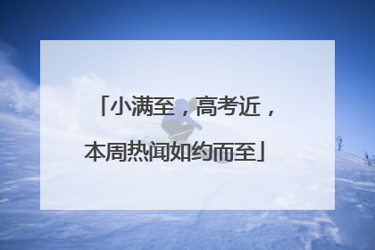 小满至，高考近，本周热闻如约而至