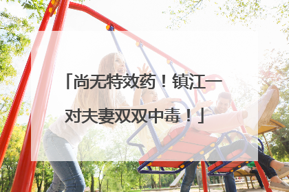 尚无特效药！镇江一对夫妻双双中毒！