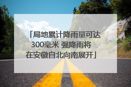 局地累计降雨量可达300毫米 强降雨将在安徽自北向南展开