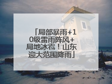 局部暴雨+10级雷雨阵风+局地冰雹！山东迎大范围降雨