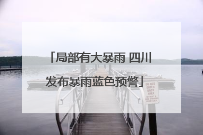 局部有大暴雨 四川发布暴雨蓝色预警