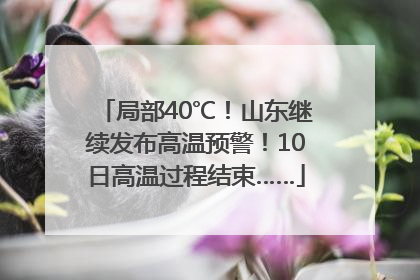 局部40℃！山东继续发布高温预警！10日高温过程结束……