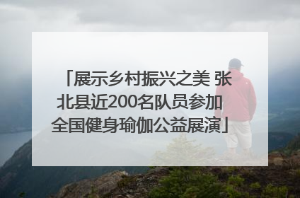 展示乡村振兴之美 张北县近200名队员参加全国健身瑜伽公益展演