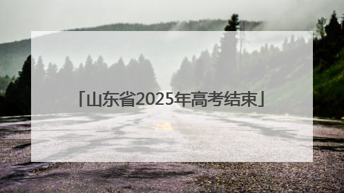 山东省2025年高考结束