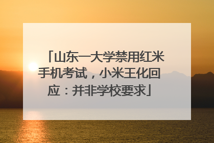 山东一大学禁用红米手机考试，小米王化回应：并非学校要求