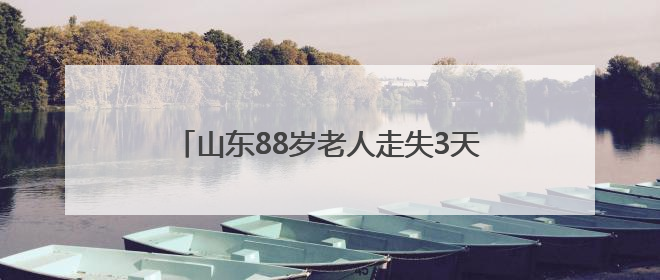 山东88岁老人走失3天后，出现在深山里的火堆旁，家属称老人已无大碍