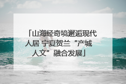 山海经奇境邂逅现代人居 宁夏贺兰“产城人文”融合发展