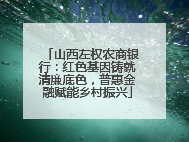 山西左权农商银行：红色基因铸就清廉底色，普惠金融赋能乡村振兴