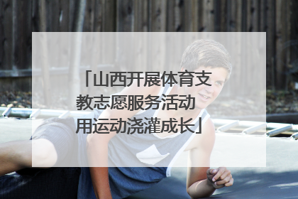 山西开展体育支教志愿服务活动 用运动浇灌成长