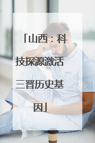 山西：科技探源激活三晋历史基因