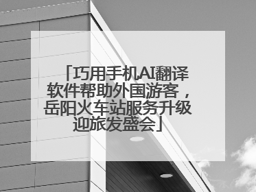巧用手机AI翻译软件帮助外国游客，岳阳火车站服务升级迎旅发盛会