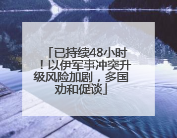 已持续48小时！以伊军事冲突升级风险加剧，多国劝和促谈