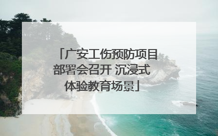 广安工伤预防项目部署会召开 沉浸式体验教育场景