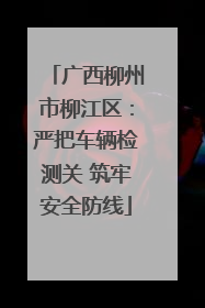 广西柳州市柳江区：严把车辆检测关 筑牢安全防线
