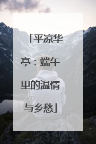平凉华亭：端午里的温情与乡愁