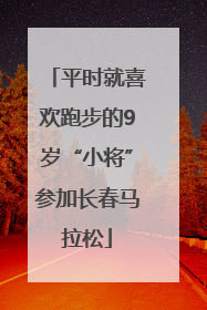 平时就喜欢跑步的9岁“小将”参加长春马拉松