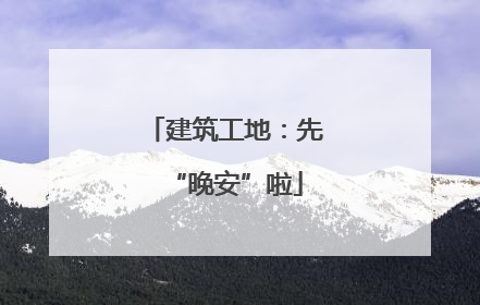 建筑工地：先“晚安”啦