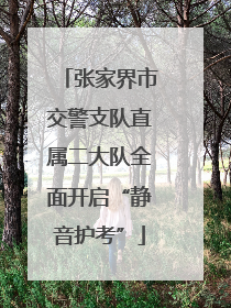 张家界市交警支队直属二大队全面开启“静音护考”