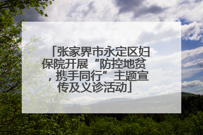 张家界市永定区妇保院开展“防控地贫，携手同行”主题宣传及义诊活动