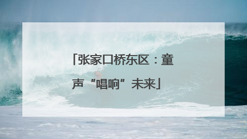 张家口桥东区：童声“唱响”未来