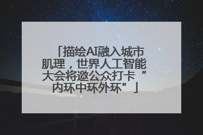 描绘AI融入城市肌理，世界人工智能大会将邀公众打卡“内环中环外环”