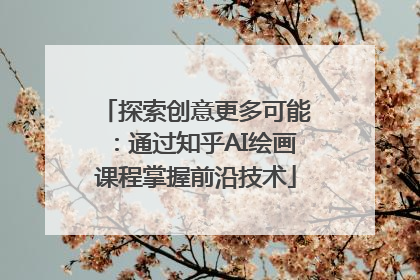 探索创意更多可能：通过知乎AI绘画课程掌握前沿技术