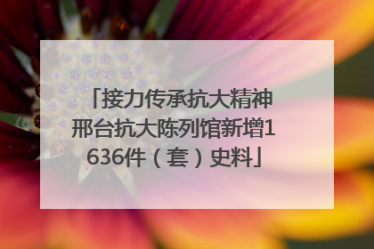 接力传承抗大精神 邢台抗大陈列馆新增1636件（套）史料
