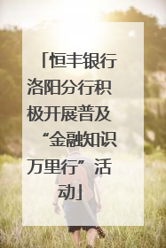 恒丰银行洛阳分行积极开展普及“金融知识万里行”活动