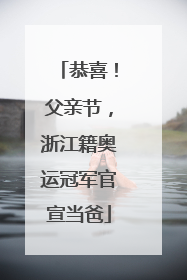恭喜！父亲节，浙江籍奥运冠军官宣当爸