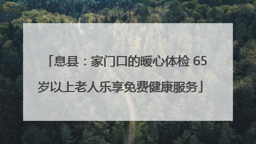 息县：家门口的暖心体检 65岁以上老人乐享免费健康服务