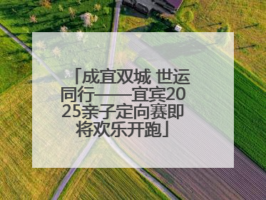 成宜双城 世运同行——宜宾2025亲子定向赛即将欢乐开跑