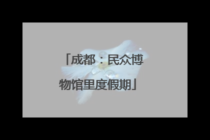 成都：民众博物馆里度假期