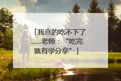 我真的吃不下了……老师：“吃完就有学分拿”