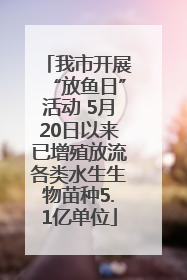 我市开展“放鱼日”活动 5月20日以来已增殖放流各类水生生物苗种5.1亿单位