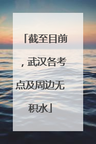 截至目前，武汉各考点及周边无积水