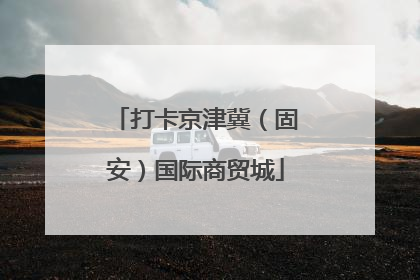 打卡京津冀（固安）国际商贸城