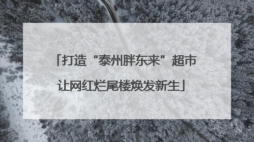 打造“泰州胖东来”超市 让网红烂尾楼焕发新生