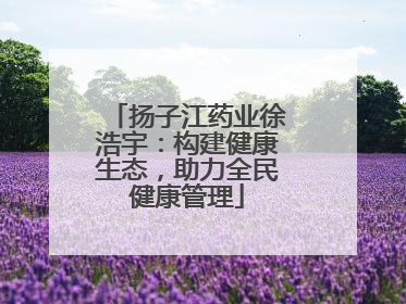扬子江药业徐浩宇：构建健康生态，助力全民健康管理