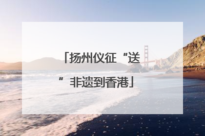 扬州仪征“送”非遗到香港