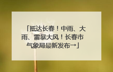 抵达长春！中雨、大雨、雷暴大风！长春市气象局最新发布→