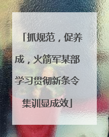 抓规范，促养成，火箭军某部学习贯彻新条令集训显成效