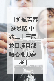 护航青春逐梦路 中铁二十三局龙口项目部暖心助力高考